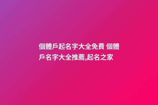 個體戶起名字大全免費 個體戶名字大全推薦,起名之家